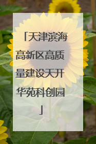 天津滨海高新区高质量建设天开华苑科创园