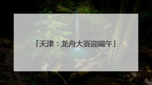 天津：龙舟大赛迎端午