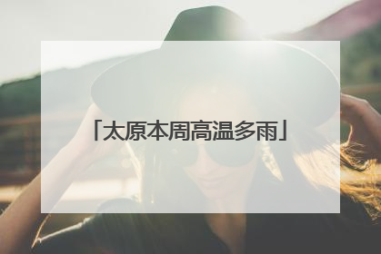 太原本周高温多雨
