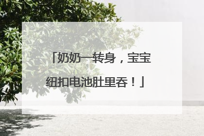 奶奶一转身，宝宝纽扣电池肚里吞！