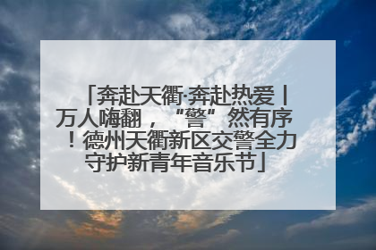 奔赴天衢·奔赴热爱丨万人嗨翻，“警”然有序！德州天衢新区交警全力守护新青年音乐节