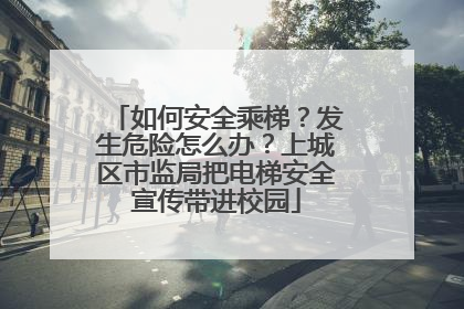 如何安全乘梯？发生危险怎么办？上城区市监局把电梯安全宣传带进校园