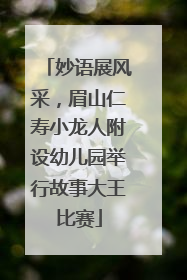 妙语展风采，眉山仁寿小龙人附设幼儿园举行故事大王比赛