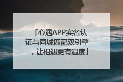 心遇APP实名认证与同城匹配双引擎，让相遇更有温度