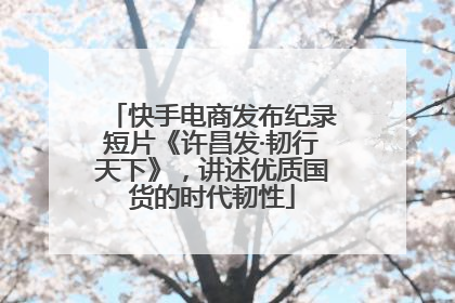 快手电商发布纪录短片《许昌发·韧行天下》，讲述优质国货的时代韧性