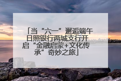 当“六一”邂逅端午 日照银行两城支行开启“金融启蒙+文化传承”奇妙之旅