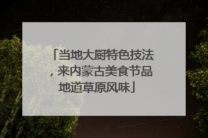 当地大厨特色技法，来内蒙古美食节品地道草原风味