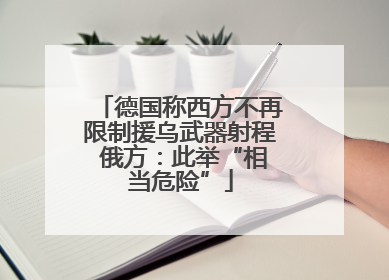 德国称西方不再限制援乌武器射程 俄方：此举“相当危险”