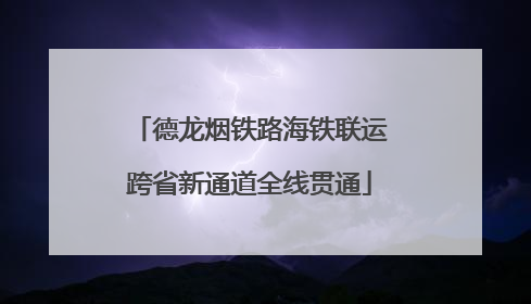 德龙烟铁路海铁联运跨省新通道全线贯通
