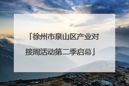 徐州市泉山区产业对接周活动第二季启幕