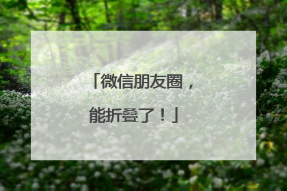 微信朋友圈，能折叠了！