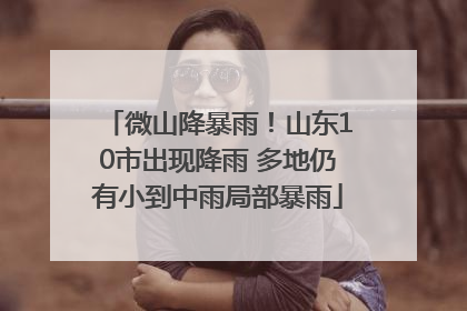 微山降暴雨！山东10市出现降雨 多地仍有小到中雨局部暴雨