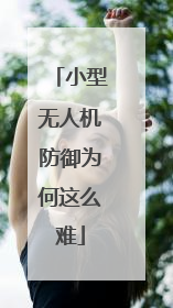 小型无人机防御为何这么难