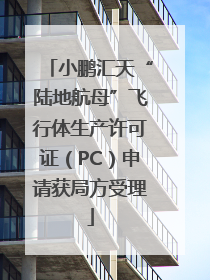 小鹏汇天“陆地航母”飞行体生产许可证（PC）申请获局方受理