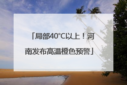 局部40℃以上！河南发布高温橙色预警
