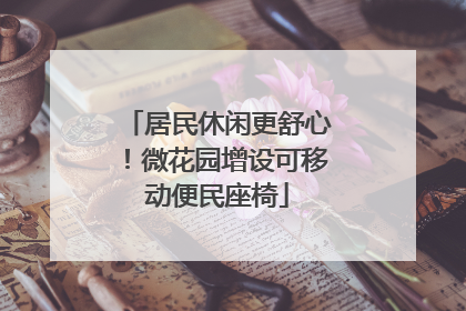 居民休闲更舒心！微花园增设可移动便民座椅