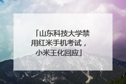 山东科技大学禁用红米手机考试，小米王化回应