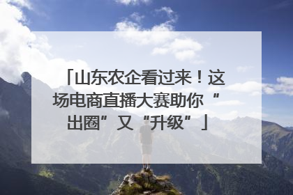 山东农企看过来！这场电商直播大赛助你“出圈”又“升级”