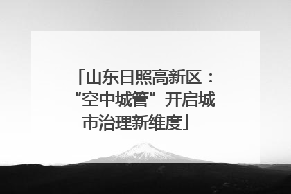 山东日照高新区：“空中城管”开启城市治理新维度