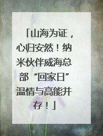 山海为证，心归安然！纳米伙伴威海总部“回家日”温情与高能并存！