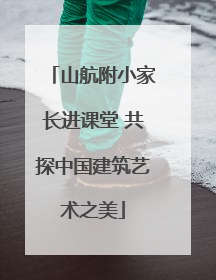 山航附小家长进课堂 共探中国建筑艺术之美