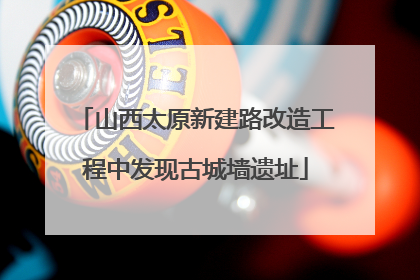 山西太原新建路改造工程中发现古城墙遗址