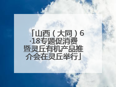 山西（大同）6·18专题促消费暨灵丘有机产品推介会在灵丘举行