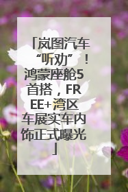 岚图汽车“听劝”！鸿蒙座舱5首搭，FREE+湾区车展实车内饰正式曝光