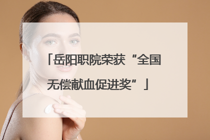 岳阳职院荣获“全国无偿献血促进奖”