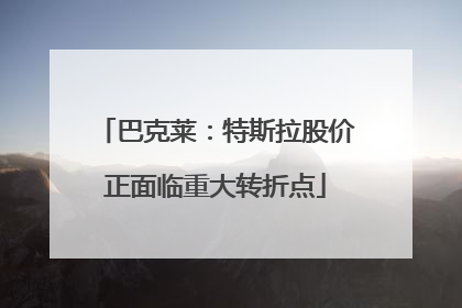 巴克莱：特斯拉股价正面临重大转折点