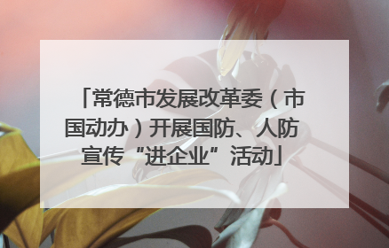 常德市发展改革委（市国动办）开展国防、人防宣传“进企业”活动