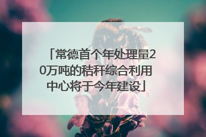 常德首个年处理量20万吨的秸秆综合利用中心将于今年建设