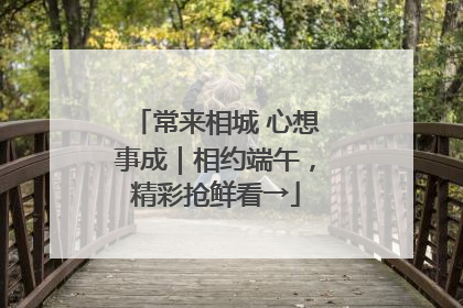 常来相城 心想事成｜相约端午，精彩抢鲜看→