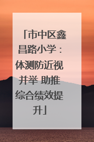 市中区鑫昌路小学：体测防近视并举 助推综合绩效提升