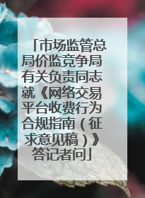 市场监管总局价监竞争局有关负责同志就《网络交易平台收费行为合规指南（征求意见稿）》答记者问