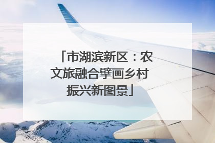 市湖滨新区：农文旅融合擘画乡村振兴新图景