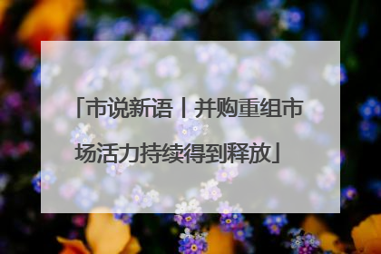 市说新语丨并购重组市场活力持续得到释放