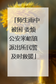 师生雨中被困 娄烦公安米峪镇派出所民警及时救援