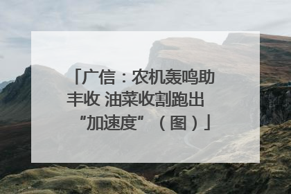 广信：农机轰鸣助丰收 油菜收割跑出“加速度”（图）