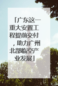 广东这一重大安置工程提前交付，助力广州北部临空产业发展