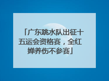广东跳水队出征十五运会资格赛，全红婵养伤不参赛