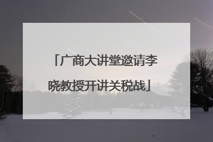 广商大讲堂邀请李晓教授开讲关税战