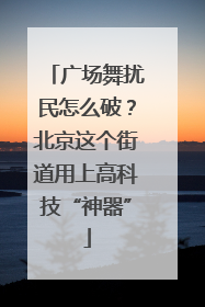 广场舞扰民怎么破？北京这个街道用上高科技“神器”