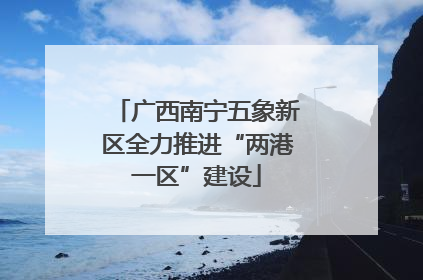 广西南宁五象新区全力推进“两港一区”建设