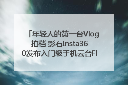 年轻人的第一台Vlog拍档 影石Insta360发布入门级手机云台Flow 2_深圳新闻网