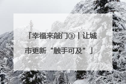 幸福来敲门③丨让城市更新“触手可及”
