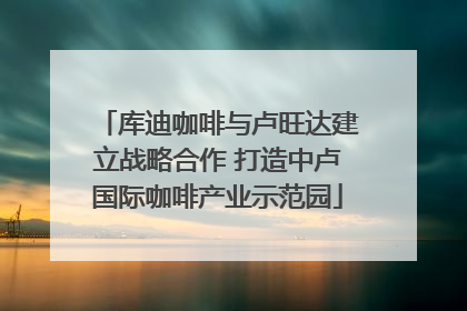 库迪咖啡与卢旺达建立战略合作 打造中卢国际咖啡产业示范园