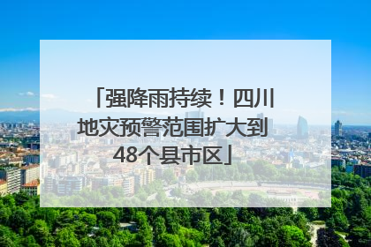 强降雨持续！四川地灾预警范围扩大到48个县市区