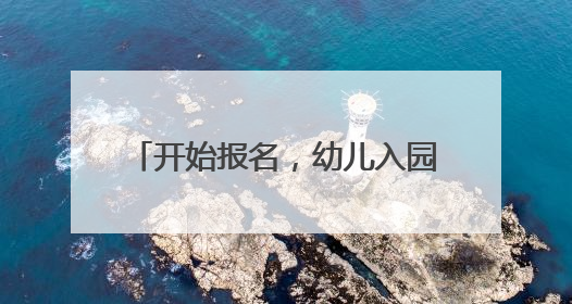 开始报名，幼儿入园报名流程看这里→