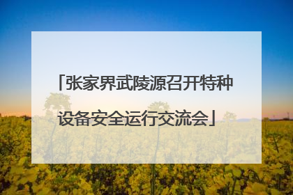 张家界武陵源召开特种设备安全运行交流会